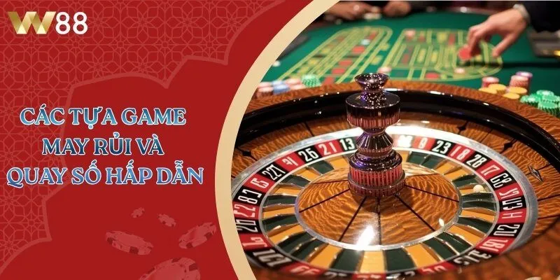 Các tựa game may rủi và quay số hấp dẫn