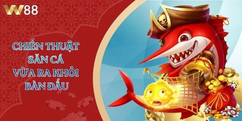 Chiến thuật săn cá vừa ra khỏi bàn đấu