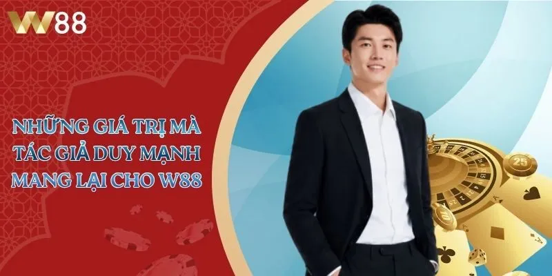 Những giá trị mà tác giả Duy Mạnh mang lại cho W88
